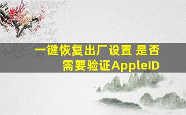 一键恢复出厂设置 是否需要验证AppleID